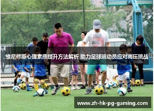 维尼修斯心理素质提升方法解析 助力足球运动员应对高压挑战