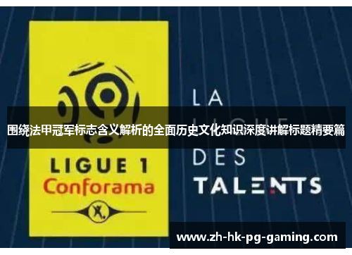 围绕法甲冠军标志含义解析的全面历史文化知识深度讲解标题精要篇