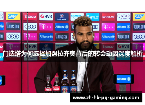 门迭塔为何选择加盟拉齐奥背后的转会动因深度解析