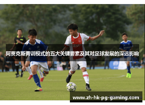 阿贾克斯青训模式的五大关键要素及其对足球发展的深远影响