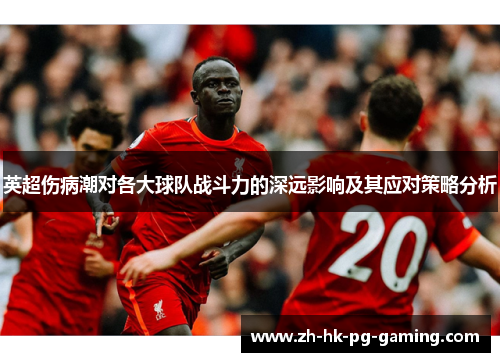 英超伤病潮对各大球队战斗力的深远影响及其应对策略分析