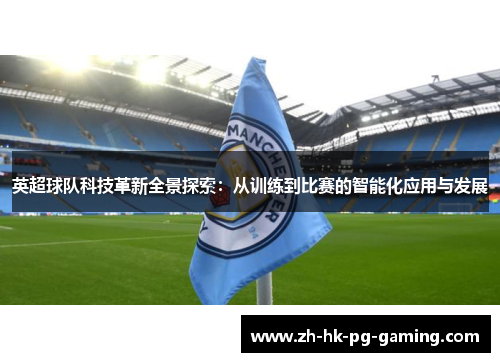 英超球队科技革新全景探索：从训练到比赛的智能化应用与发展