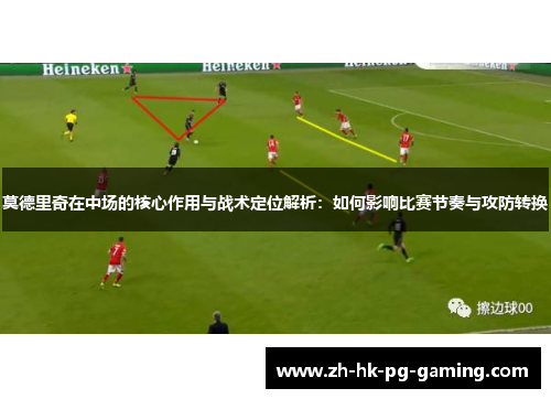 莫德里奇在中场的核心作用与战术定位解析：如何影响比赛节奏与攻防转换