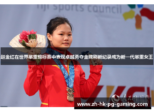 赵金红在世界举重锦标赛中表现卓越勇夺金牌刷新纪录成为新一代举重女王
