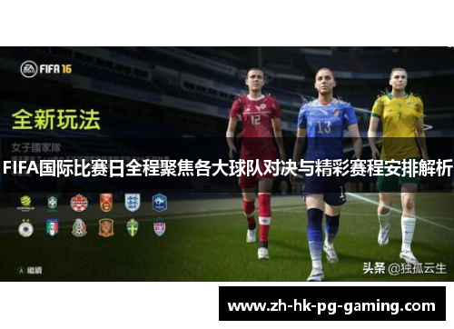 FIFA国际比赛日全程聚焦各大球队对决与精彩赛程安排解析
