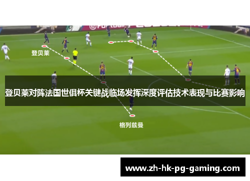 登贝莱对阵法国世俱杯关键战临场发挥深度评估技术表现与比赛影响