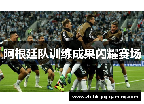 阿根廷队训练成果闪耀赛场