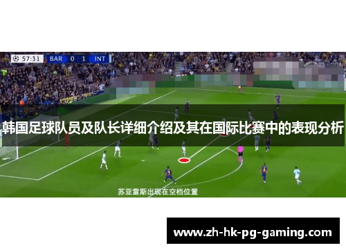 韩国足球队员及队长详细介绍及其在国际比赛中的表现分析