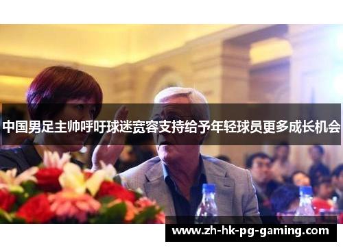 中国男足主帅呼吁球迷宽容支持给予年轻球员更多成长机会